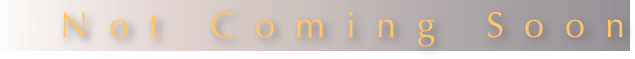 Not Coming Soon